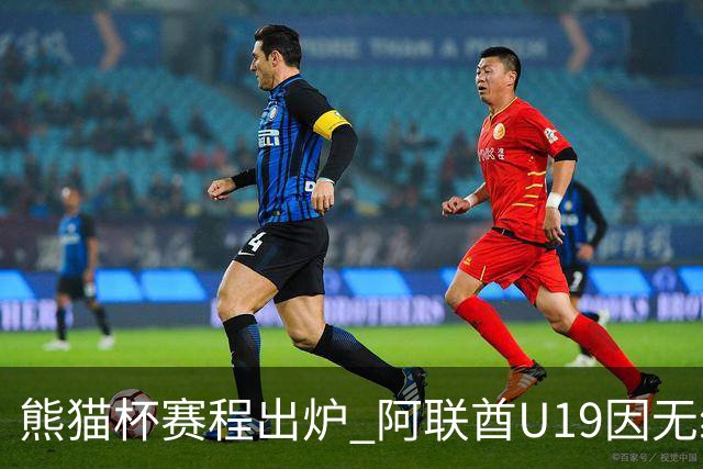 熊猫杯赛程出炉 阿联酋U19因无缘U20亚洲杯解散